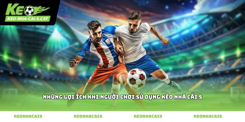 Những lợi ích khi người chơi sử dụng kèo nhà cái 5